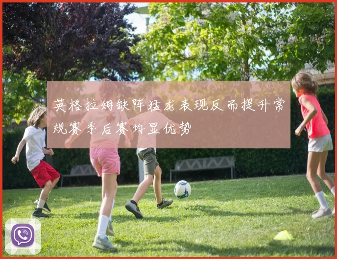 英格拉姆缺阵猛龙表现反而提升常规赛季后赛均显优势
