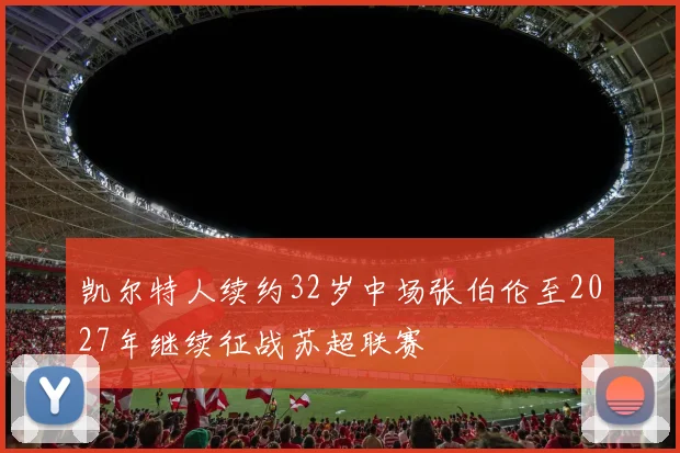 凯尔特人续约32岁中场张伯伦至2027年继续征战苏超联赛