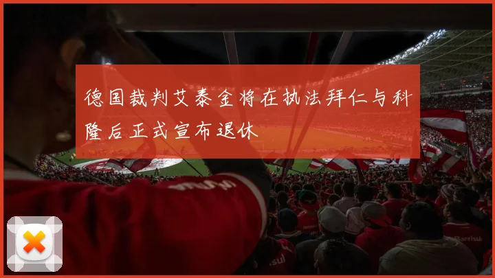 德国裁判艾泰金将在执法拜仁与科隆后正式宣布退休