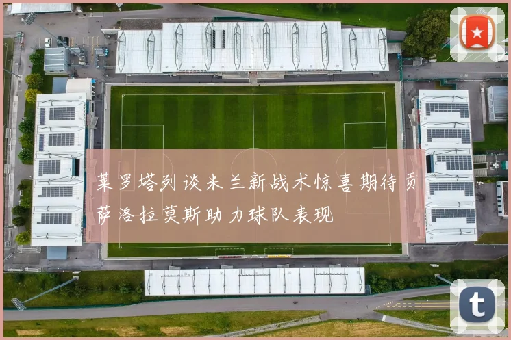 莱罗塔列谈米兰新战术惊喜期待贡萨洛拉莫斯助力球队表现