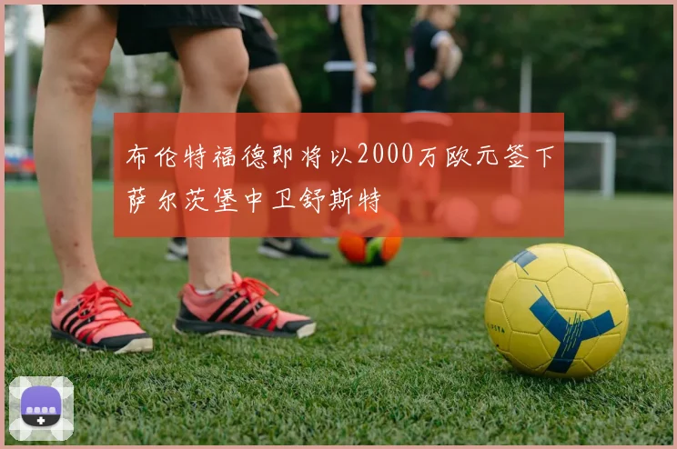布伦特福德即将以2000万欧元签下萨尔茨堡中卫舒斯特