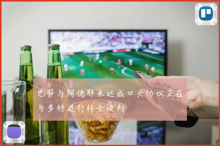 巴萨与阿德耶米达成口头协议正在与多特进行转会谈判