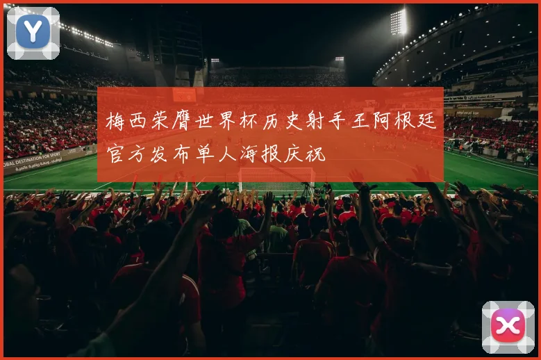 梅西荣膺世界杯历史射手王阿根廷官方发布单人海报庆祝