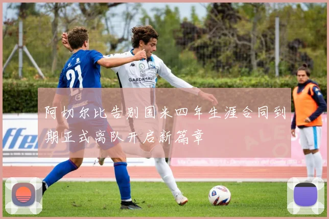 阿切尔比告别国米四年生涯合同到期正式离队开启新篇章