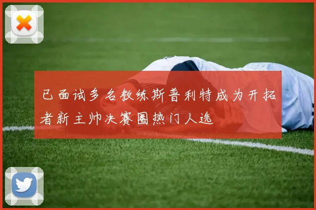 已面试多名教练斯普利特成为开拓者新主帅决赛圈热门人选
