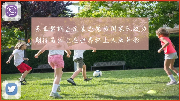 苏亚雷斯坚定表态愿为国家队效力期待乌拉圭在世界杯上大放异彩